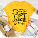 Trust My Gut?! The Same Gut That Almost Didn’t Make It Last Week? No Thanks T-Shirt