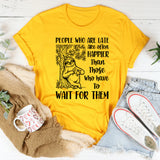 People Who Are Late Are Often Happier Than Those Who Have to Wait for Them T-Shirt