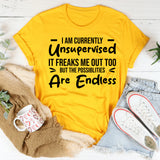 I Am Currently Unsupervised. It Freaks Me Out Too, But The Possibilities Are Endless T-Shirt