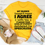 My Silence Doesn’t Mean I Agree With You. It Means Your Level Of Stupidity Rendered Me Speechless T-Shirt