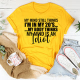 My Mind Still Thinks I’m in My 20s My Body Thinks My Mind Is an Idiot T-Shirt