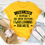 I Didn’t Mean To Push All Your Buttons, I Was Looking For Mute T-Shirt