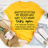 My Brain Has Way Too Many Tabs Open, 4 of Them Are Frozen & I Have No Idea Where the Music Is Coming From T-Shirt