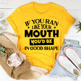 If You Ran Like Your Mouth, You’d Be In Good Shape T-Shirt