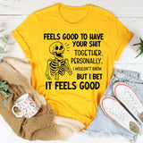 Feels Good to Have Your Shit Together. Personally, I Wouldn’t Know But I Bet It Feels Good T-Shirt