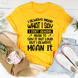 I Don’t Always Mean To Say It Out Loud But I Always Mean It T-Shirt