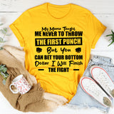 My Mama Taught Me Never To Throw The First Punch, But You Can Bet Your Bottom Dollar I Will Finish The Fight T-Shirt
