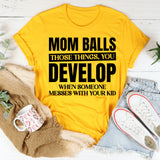 Mom Balls: Those Things You Develop When Someone Messes With Your Kid T-Shirt