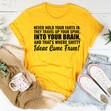 Never Hold Your Farts In They Travel Up Your Spine, Into Your Brain, and That’s Where Sh*tty Ideas Come From T-Shirt