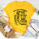 I’m So Old, I Remember Riding Over the Bell at the Gas Station to Receive Service T-Shirt