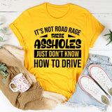 It’s Not Road Rage, These Assholes Just Don’t Know How To Drive T-Shirt