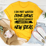I Do Not Watch Crime Shows For Entertainment I Watch For New Ideas T-Shirt