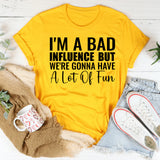 I’m a Bad but Influence We’re Gonna Have a Lot of Fun T-Shirt