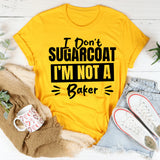 I Don’t Sugarcoat, I’m Not A Baker T-Shirt