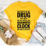 Sleeping Is My Drug, My Bed Is My Dealer, and My Alarm Clock Is the Police T-Shirt