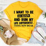 I Want To Be 14 Again And Ruin My Life Differently. I Have New Ideas T-Shirt
