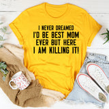 I Never Dreamed I’d Be Best Mom Ever But Here I Am Killing It! T-Shirt