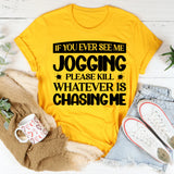 If You Ever See Me Jogging, Please Kill Whatever Is Chasing Me T-Shirt