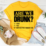 Are We Drunk? Yes. No. Bitch! We Might Be T-Shirt