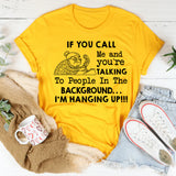 If You Call Me and You’re Talking to People in the Background I’m Hanging Up T-Shirt