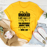 If You Are Shocked By Anything I Say, Then You Obviously Haven’t Been Paying Attention To Who I Am T-Shirt