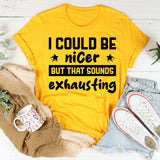 Could Be Nicer, But That Sounds Exhausting T-Shirt