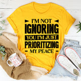 I’m Not Ignoring You, I’m Just Prioritizing My Peace T-Shirt