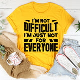 I’m Not Difficult, I’m Just Not For Everyone T-Shirt