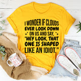 I Wonder If Clouds Ever Look Down On Us And Say ‘Hey Look, That One Is Shaped Like An Idiot T-Shirt