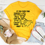 If You Ever Find Yourself Mad at Me, Put a Cape On So You Can Be Super Mad T-Shirt