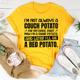 I’m Not Always A Couch Potato. For Instance, Right Now I’m A Chair Potato, And Later I’ll Be A Bed Potato T-Shirt