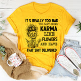 It’s Really Too Bad You Can’t Order Karma Like Flowers and Have That Shit Delivered T-Shirt