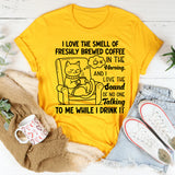 I Love the Smell of Freshly Brewed Coffee in the Morning. And I Love the Sound of No One Talking to Me While I Drink It T-Shirt