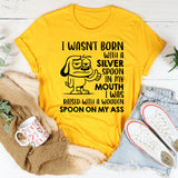 I Wasn’t Born with a Silver Spoon in My Mouth I Was Raised with a Wooden Spoon on My A** t-shirt