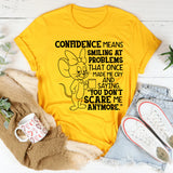Confidence Means Smiling at Problems That Once Made Me Cry and Saying, ‘You Don’t Scare Me Anymore T-Shirt