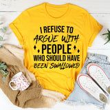 I Refuse To Argue With People Who Should Have Been Swallowed T-Shirt