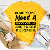 Some People Need A Shock Collar And I Need The Remote T-Shirt