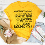 Confidence Isn’t About Being Right, It’s About Standing Tall Even When Everyone Doubts You T-Shirt