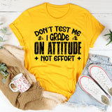 Don’t Test Me, I Grade On Attitude, Not Effort T-Shirt