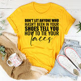 Don’t Let Anyone Who Hasn’t Been in Your Shoes Tell You How to Tie Your Laces T-Shirt