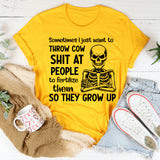 Sometimes I Just Want to Throw Cow Shit at People to Fertilize Them So They Grow Up T-Shirt