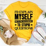 I’d Explain Myself, But I’m Allergic To Stupid Questions T-Shirt