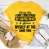 People Say I Can’t Multitask, But I Can Piss You Off & Amuse Myself At The Same Time T-Shirt