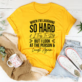 When I’m Laughing So Hard and I Try to Stop but I Look at the Person and Laugh Again T-Shirt