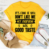 It’s Fine If You Don’t Like Me, Not Everyone Has Good Taste T-Shirt