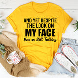 And Yet Despite the Look on My Face, You’re Still Talking T-Shirt