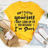 Don’t Flatter Yourself, I Only Look Up To You Because I’m Short T-Shirt