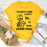 I Am Exactly Where I Want to Be At Home, Avoiding People T-Shirt