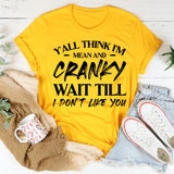 Y’all Think I’m Mean And Cranky? Wait Till I Don’t Like You T-Shirt