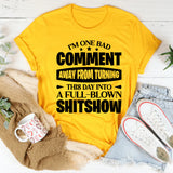I’m One Bad Comment Away From Turning This Day Into A Full-Blown Shitshow T-Shirt